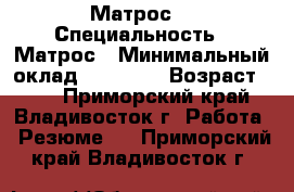 Матрос  › Специальность ­ Матрос › Минимальный оклад ­ 80 000 › Возраст ­ 33 - Приморский край, Владивосток г. Работа » Резюме   . Приморский край,Владивосток г.